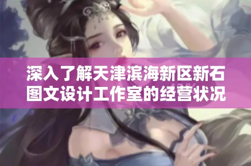 深入了解天津滨海新区新石图文设计工作室的经营状况与市场动态分析