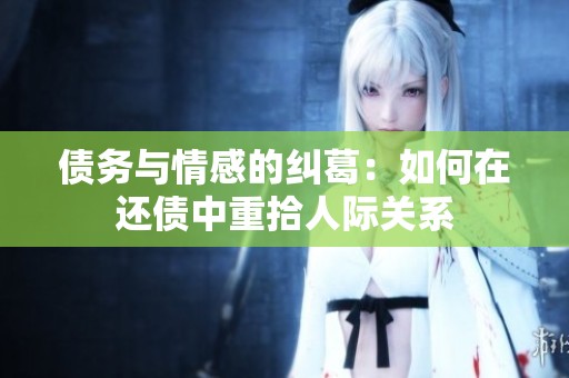 债务与情感的纠葛：如何在还债中重拾人际关系