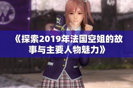 《探索2019年法国空姐的故事与主要人物魅力》