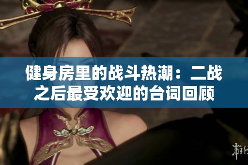 健身房里的战斗热潮：二战之后最受欢迎的台词回顾