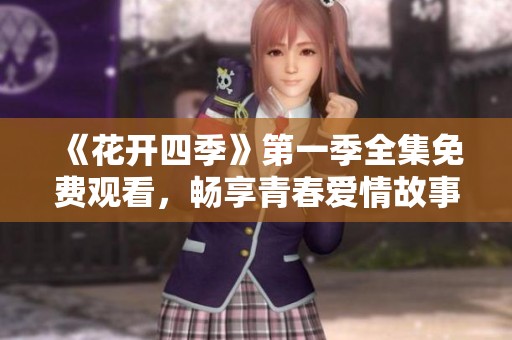 《花开四季》第一季全集免费观看，畅享青春爱情故事