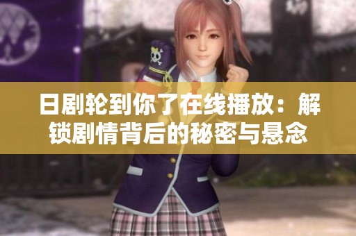日剧轮到你了在线播放：解锁剧情背后的秘密与悬念