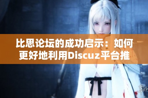 比思论坛的成功启示：如何更好地利用Discuz平台推动社会新闻传播