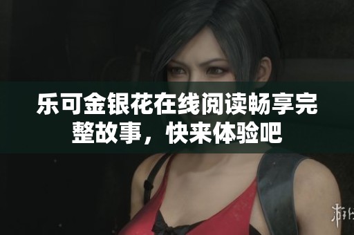 乐可金银花在线阅读畅享完整故事，快来体验吧