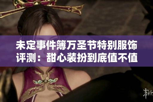 未定事件簿万圣节特别服饰评测：甜心装扮到底值不值得入手？