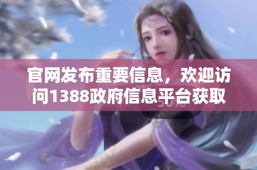 官网发布重要信息，欢迎访问1388政府信息平台获取最新动态