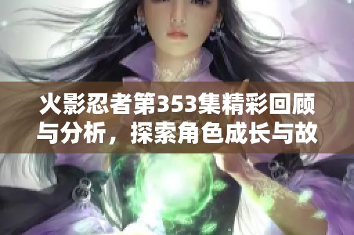 火影忍者第353集精彩回顾与分析，探索角色成长与故事发展趋势