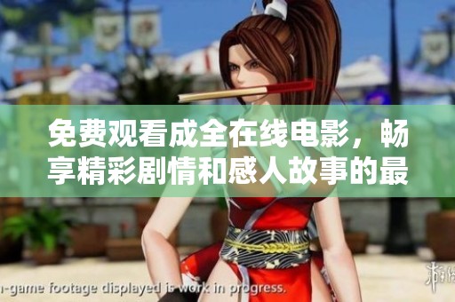 免费观看成全在线电影，畅享精彩剧情和感人故事的最佳选择