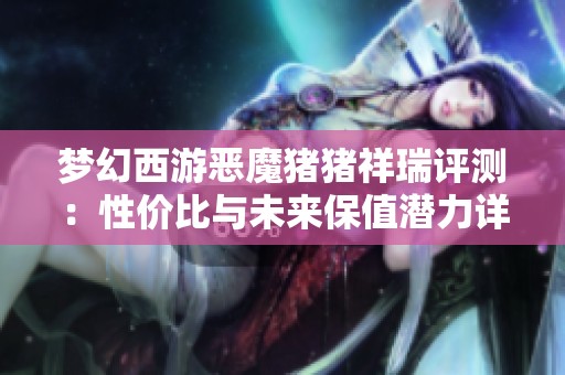 梦幻西游恶魔猪猪祥瑞评测：性价比与未来保值潜力详解分析