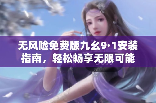 无风险免费版九幺9·1安装指南，轻松畅享无限可能