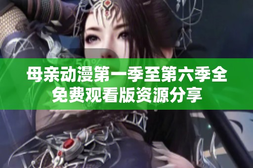 母亲动漫第一季至第六季全免费观看版资源分享
