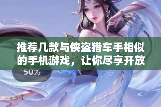 推荐几款与侠盗猎车手相似的手机游戏，让你尽享开放世界的刺激体验