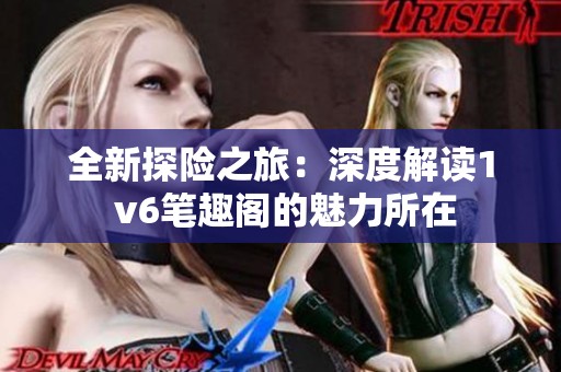 全新探险之旅：深度解读1 v6笔趣阁的魅力所在
