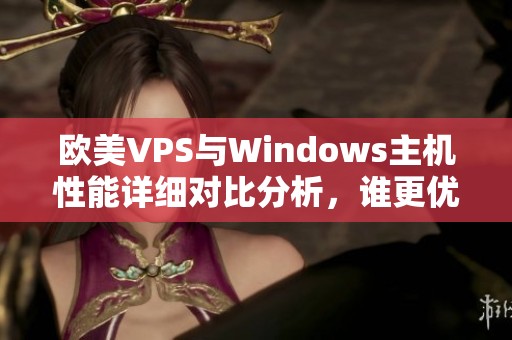 欧美VPS与Windows主机性能详细对比分析，谁更优越