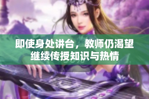 即使身处讲台，教师仍渴望继续传授知识与热情