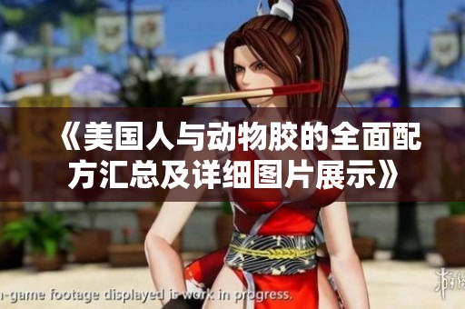 《美国人与动物胶的全面配方汇总及详细图片展示》