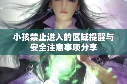小孩禁止进入的区域提醒与安全注意事项分享
