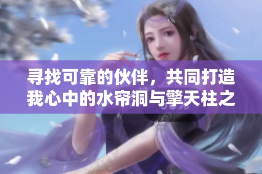 寻找可靠的伙伴，共同打造我心中的水帘洞与擎天柱之梦