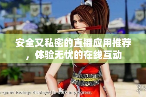 安全又私密的直播应用推荐，体验无忧的在线互动