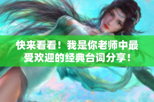 快来看看！我是你老师中最受欢迎的经典台词分享！