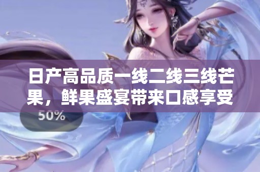 日产高品质一线二线三线芒果，鲜果盛宴带来口感享受