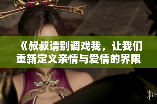 《叔叔请别调戏我，让我们重新定义亲情与爱情的界限》