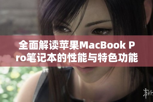 全面解读苹果MacBook Pro笔记本的性能与特色功能分析