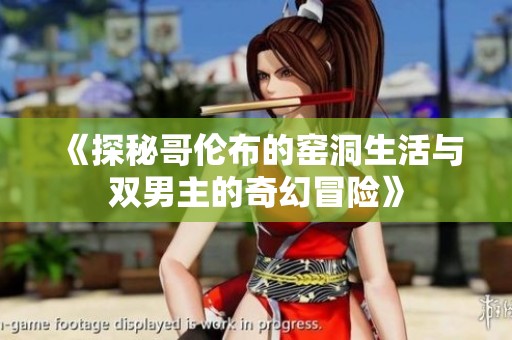 《探秘哥伦布的窑洞生活与双男主的奇幻冒险》