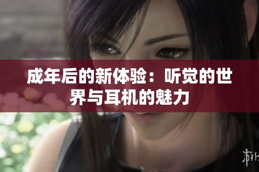 成年后的新体验：听觉的世界与耳机的魅力