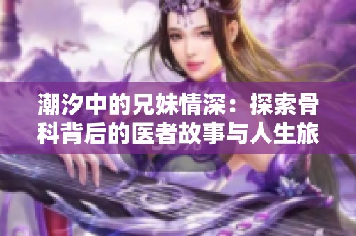潮汐中的兄妹情深：探索骨科背后的医者故事与人生旅程