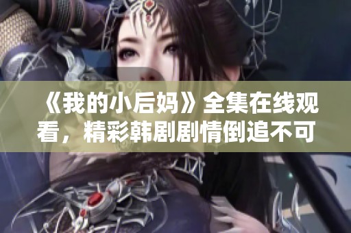 《我的小后妈》全集在线观看，精彩韩剧剧情倒追不可错过！
