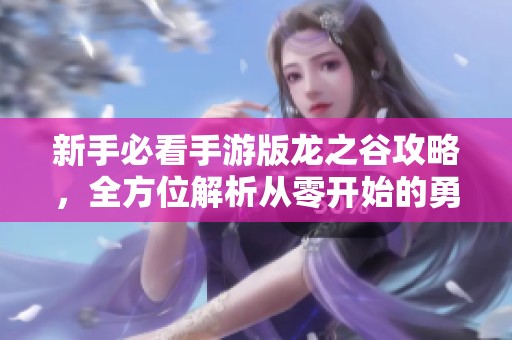 新手必看手游版龙之谷攻略，全方位解析从零开始的勇闯谷中世界之旅