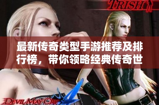 最新传奇类型手游推荐及排行榜，带你领略经典传奇世界的魅力与乐趣