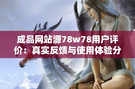 成品网站源78w78用户评价：真实反馈与使用体验分享
