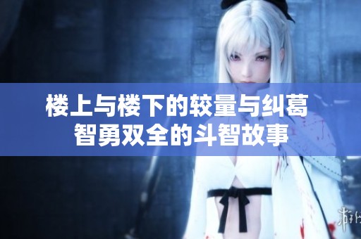 楼上与楼下的较量与纠葛 智勇双全的斗智故事