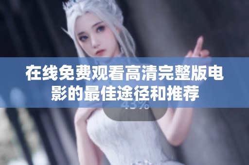 在线免费观看高清完整版电影的最佳途径和推荐