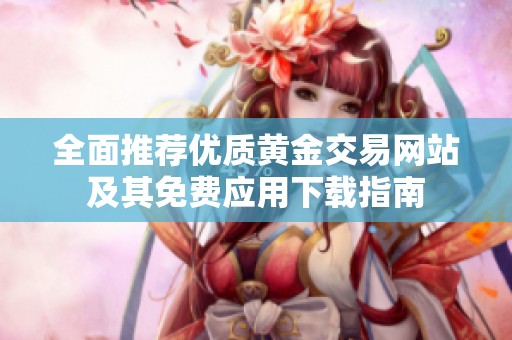 全面推荐优质黄金交易网站及其免费应用下载指南