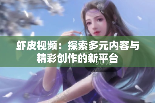 虾皮视频：探索多元内容与精彩创作的新平台