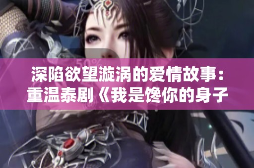 深陷欲望漩涡的爱情故事：重温泰剧《我是馋你的身子》