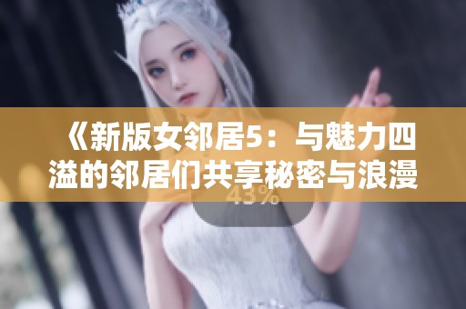 《新版女邻居5：与魅力四溢的邻居们共享秘密与浪漫》