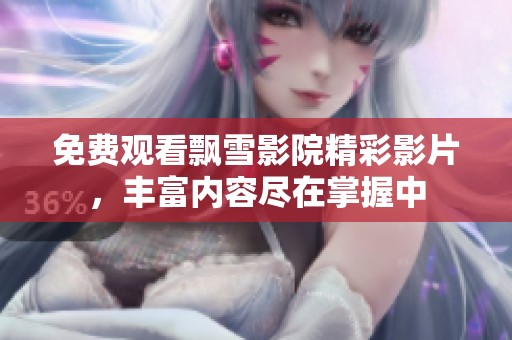 免费观看飘雪影院精彩影片，丰富内容尽在掌握中