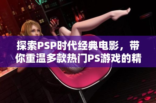 探索PSP时代经典电影，带你重温多款热门PS游戏的精彩瞬间与时尚魅力