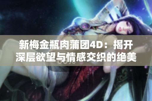 新梅金瓶肉蒲团4D：揭开深层欲望与情感交织的绝美篇章