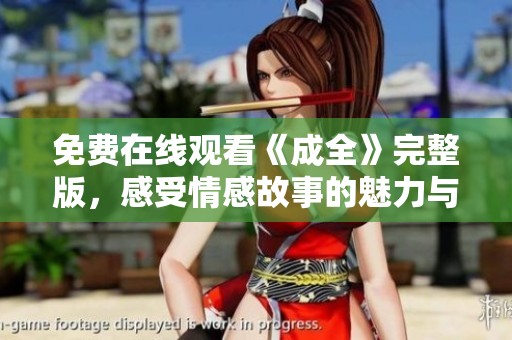 免费在线观看《成全》完整版，感受情感故事的魅力与深度