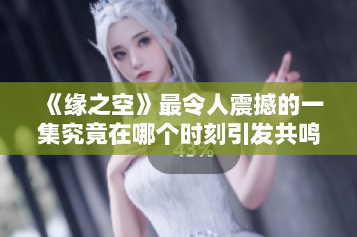 《缘之空》最令人震撼的一集究竟在哪个时刻引发共鸣