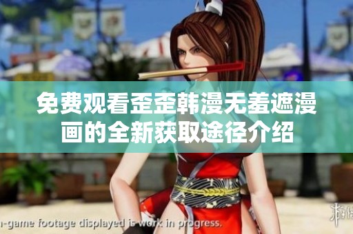 免费观看歪歪韩漫无羞遮漫画的全新获取途径介绍