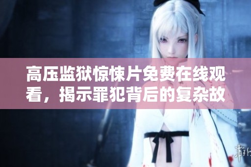 高压监狱惊悚片免费在线观看，揭示罪犯背后的复杂故事