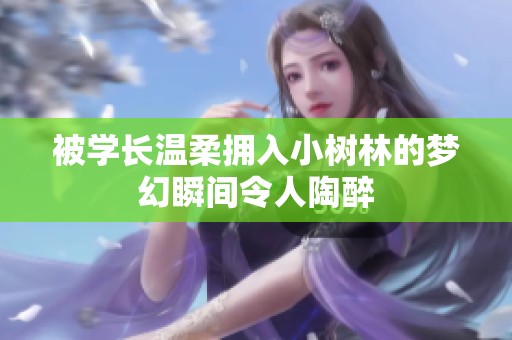 被学长温柔拥入小树林的梦幻瞬间令人陶醉