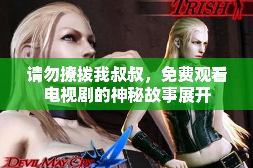 请勿撩拨我叔叔，免费观看电视剧的神秘故事展开