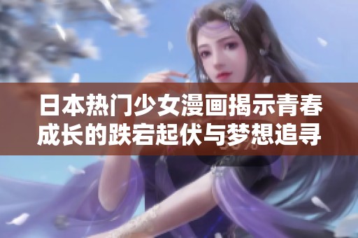 日本热门少女漫画揭示青春成长的跌宕起伏与梦想追寻